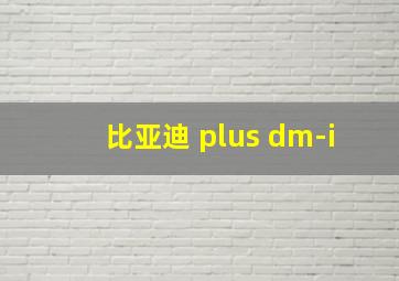 比亚迪 plus dm-i